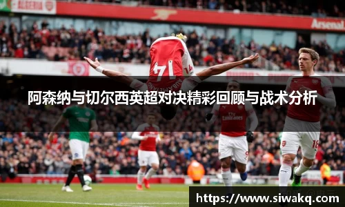 阿森纳与切尔西英超对决精彩回顾与战术分析