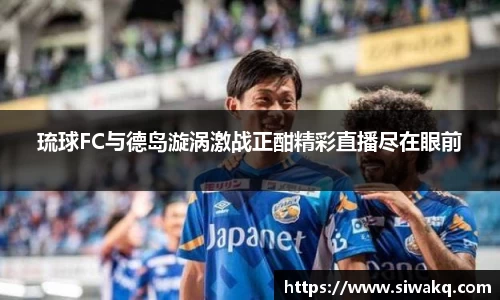 琉球FC与德岛漩涡激战正酣精彩直播尽在眼前