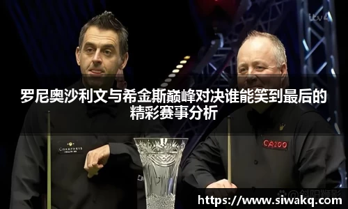 罗尼奥沙利文与希金斯巅峰对决谁能笑到最后的精彩赛事分析