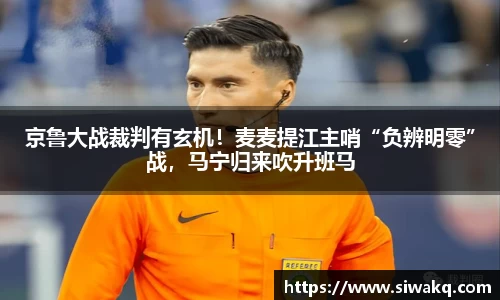 京鲁大战裁判有玄机！麦麦提江主哨“负辨明零”战，马宁归来吹升班马