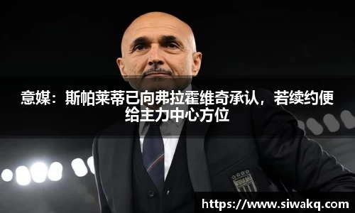 意媒：斯帕莱蒂已向弗拉霍维奇承认，若续约便给主力中心方位