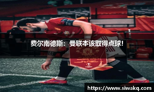 费尔南德斯：曼联本该取得点球!