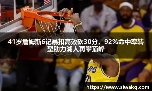 41岁詹姆斯6记暴扣高效砍30分，92%命中率转型助力湖人再攀顶峰