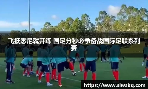 飞抵悉尼就开练 国足分秒必争备战国际足联系列赛