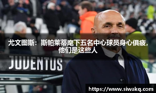 尤文图斯：斯帕莱蒂麾下五名中心球员身心俱疲，他们是这些人